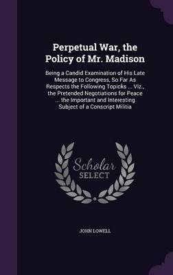 Perpetual War, the Policy of Mr. Madison by John Lowell image