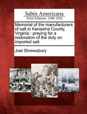 Memorial of the Manufacturers of Salt in Kanawha County, Virginia by Joel Shrewsbury