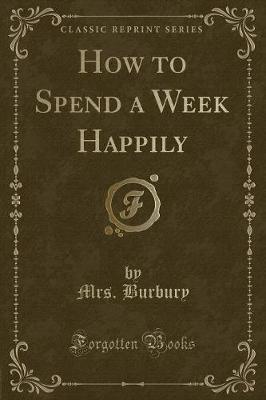How to Spend a Week Happily (Classic Reprint) by Mrs Burbury image