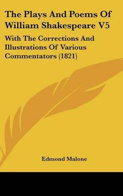 The Plays and Poems of William Shakespeare V5: With the Corrections and Illustrations of Various Commentators (1821) on Hardback by Edmond Malone