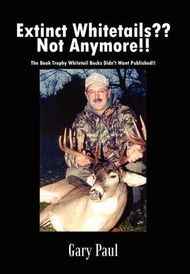 Extinct Whitetails?? Not Anymore!!: the Book Trophy Whitetail Bucks Didn't Want Published!! by Gary Paul image