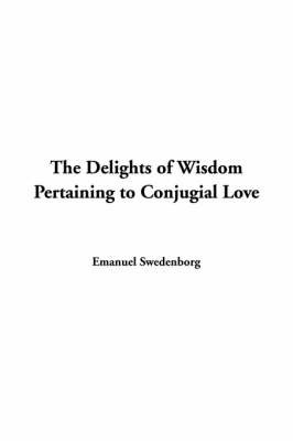 The Delights of Wisdom Pertaining to Conjugial Love by Emanuel Swedenborg image