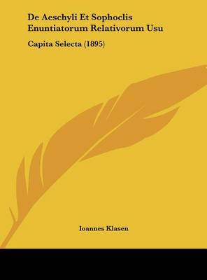 de Aeschyli Et Sophoclis Enuntiatorum Relativorum Usu: Capita Selecta (1895) by Ioannes Klasen image