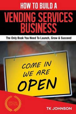 How to Build a Vending Services Business (Special Edition): The Only Book You Need to Launch, Grow & Succeed on Paperback by T K Johnson