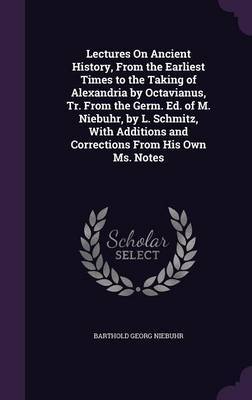Lectures on Ancient History, from the Earliest Times to the Taking of Alexandria by Octavianus, Tr. from the Germ. Ed. of M. Niebuhr, by L. Schmitz, with Additions and Corrections from His Own Ms. Notes by Barthold Georg Niebuhr image