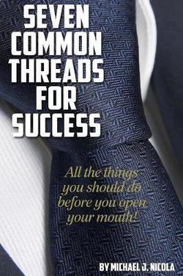 7 Common Threads for Success: All the Things You Should Do Before You Open Your Mouth by Michael J. Nicola image
