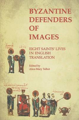 Byzantine Defenders of Images: Eight Saints' Lives in English Translation by Alice-Mary Talbot image