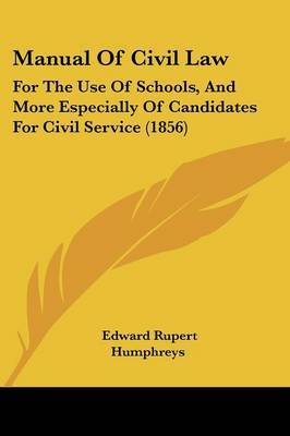 Manual Of Civil Law: For The Use Of Schools, And More Especially Of Candidates For Civil Service (1856) on Paperback by Edward Rupert Humphreys