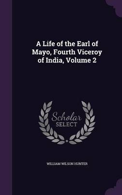 A Life of the Earl of Mayo, Fourth Viceroy of India, Volume 2 by William Wilson Hunter image