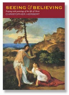 Seeing and Believing: Praying with Paintings of the Life of Christ by Christopher Herbert image