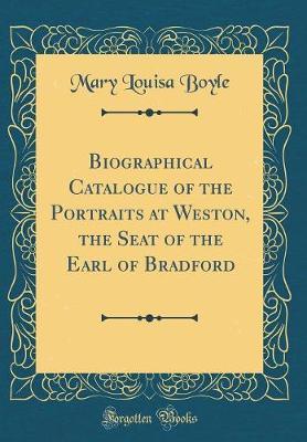 Biographical Catalogue of the Portraits at Weston, the Seat of the Earl of Bradford (Classic Reprint) by Mary Louisa Boyle image