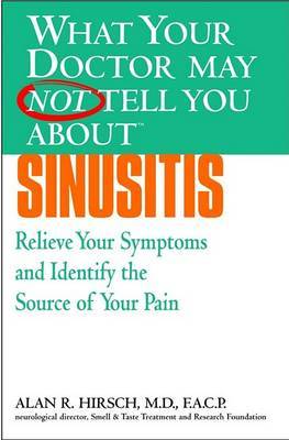 What Your Doctor May Not Tell You About Sinustis: Relieve Your Symptoms and Identify the Real Source of Your Pain on Paperback by Alan R. Hirsch