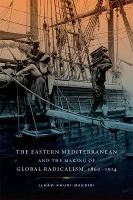 The Eastern Mediterranean and the Making of Global Radicalism, 1860-1914 on Hardback by Ilham Khuri-Makdisi