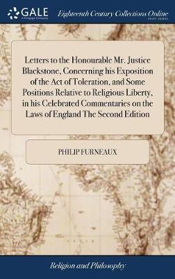 Letters to the Honourable Mr. Justice Blackstone, Concerning His Exposition of the Act of Toleration, and Some Positions Relative to Religious Liberty, in His Celebrated Commentaries on the Laws of England the Second Edition by Philip Furneaux image