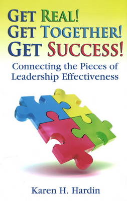 Get Real! Get Together! Get Success!: Connecting the Pieces of Leadership Effectiveness by Karen H Hardin image