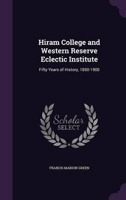 Hiram College and Western Reserve Eclectic Institute on Hardback by Francis Marion Green