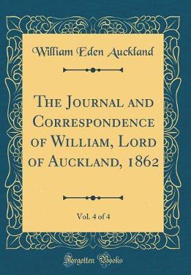 The Journal and Correspondence of William, Lord of Auckland, 1862, Vol. 4 of 4 (Classic Reprint) by William Eden Auckland image