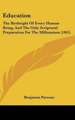 Education: The Birthright of Every Human Being, and the Only Scriptural Preparation for the Millennium (1845) by Benjamin Parsons image