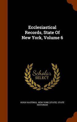 Ecclesiastical Records, State of New York, Volume 6 on Hardback by Hugh Hastings