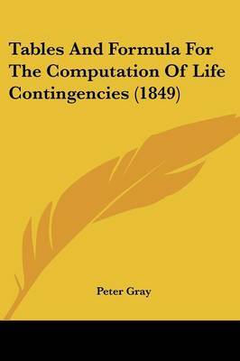 Tables and Formula for the Computation of Life Contingencies (1849) on Paperback by Peter Gray