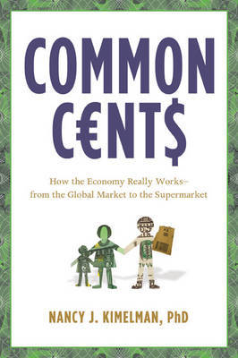 Common Cents: How the Economy Really Works - From the Global Market to the Supermarket by Nancy J Kimelman image