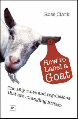 How to Label a Goat: The Silly Rules and Regulations That are Strangling Britain on Hardback by Ross Clark