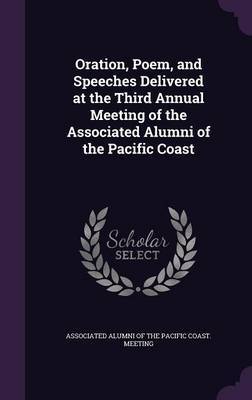 Oration, Poem, and Speeches Delivered at the Third Annual Meeting of the Associated Alumni of the Pacific Coast image