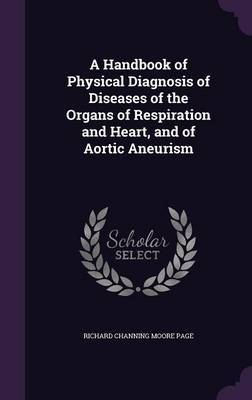 A Handbook of Physical Diagnosis of Diseases of the Organs of Respiration and Heart, and of Aortic Aneurism on Hardback by Richard Channing Moore Page