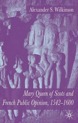 Mary Queen of Scots and French Public Opinion, 1542-1600 by A. Wilkinson image