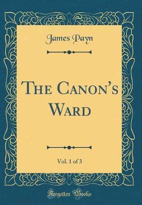 The Canon's Ward, Vol. 1 of 3 (Classic Reprint) by James Payn image