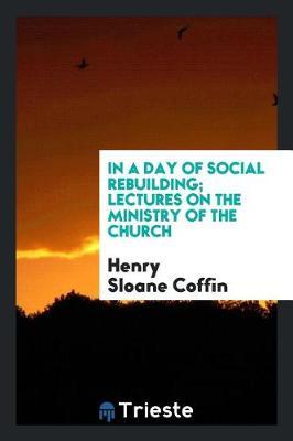 In a Day of Social Rebuilding; Lectures on the Ministry of the Church by Henry Sloane Coffin image