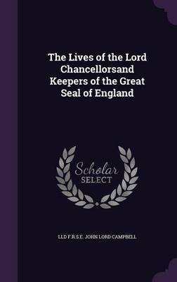 The Lives of the Lord Chancellorsand Keepers of the Great Seal of England on Hardback by LLD F R S E John Lord Campbell