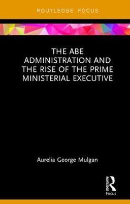 The Abe Administration and the Rise of the Prime Ministerial Executive by Aurelia George Mulgan image