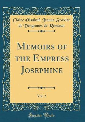 Memoirs of the Empress Josephine, Vol. 2 (Classic Reprint) by Claire Elisabeth Jeanne Gravi Remusat image