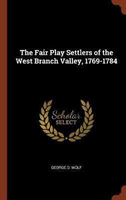 The Fair Play Settlers of the West Branch Valley, 1769-1784 on Hardback by George D. Wolf