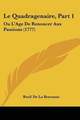 Le Quadragenaire, Part 1: Ou L'Age De Renoncer Aux Passions (1777) on Paperback by Retif De La Bretonne