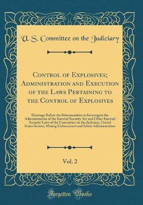Control of Explosives; Administration and Execution of the Laws Pertaining to the Control of Explosives, Vol. 2 by U S Committee on the Judiciary image