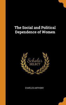 The Social and Political Dependence of Women on Hardback by Charles Anthony