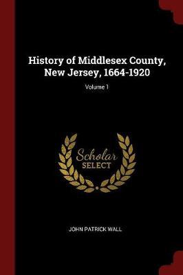 History of Middlesex County, New Jersey, 1664-1920; Volume 1 by John Patrick Wall