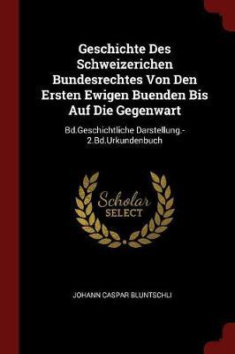 Geschichte Des Schweizerichen Bundesrechtes Von Den Ersten Ewigen Buenden Bis Auf Die Gegenwart by Johann Caspar Bluntschli