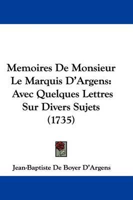 Memoires De Monsieur Le Marquis D'Argens: Avec Quelques Lettres Sur Divers Sujets (1735) on Hardback by Jean-Baptiste De Boyer D'Argens