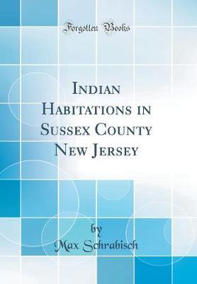 Indian Habitations in Sussex County New Jersey (Classic Reprint) by Max Schrabisch image