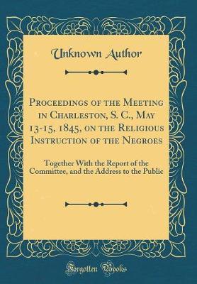 Proceedings of the Meeting in Charleston, S. C., May 13-15, 1845, on the Religious Instruction of the Negroes by Unknown Author image