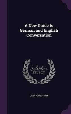 A New Guide to German and English Conversation on Hardback by John Rowbotham