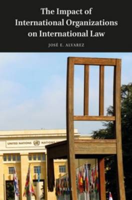 The Impact of International Organizations on International Law by Jose E. Alvarez