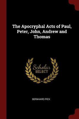 The Apocryphal Acts of Paul, Peter, John, Andrew and Thomas by Bernhard Pick