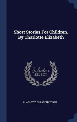 Short Stories for Children. by Charlotte Elizabeth by Charlotte Elizabeth Tonna image