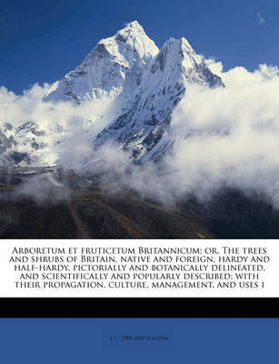 Arboretum Et Fruticetum Britannicum; Or, the Trees and Shrubs of Britain, Native and Foreign, Hardy and Half-Hardy, Pictorially and Botanically Delineated, and Scientifically and Popularly Described; With Their Propagation, Culture, Management, and Uses I image