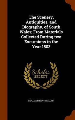 The Scenery, Antiquities, and Biography, of South Wales; From Materials Collected During Two Excursions in the Year 1803 on Hardback by Benjamin Heath Malkin