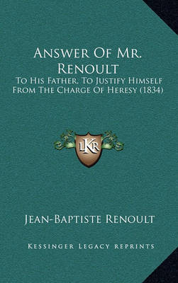 Answer of Mr. Renoult: To His Father, to Justify Himself from the Charge of Heresy (1834) on Hardback by Jean Baptiste Renoult